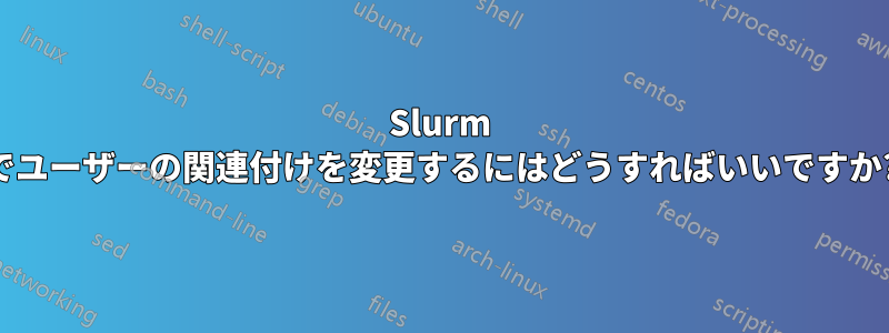 Slurm でユーザーの関連付けを変更するにはどうすればいいですか?