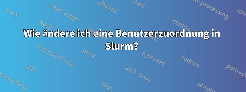 Wie ändere ich eine Benutzerzuordnung in Slurm?