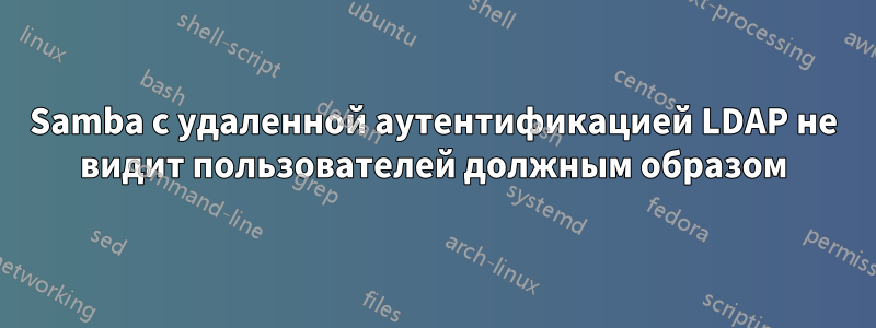 Samba с удаленной аутентификацией LDAP не видит пользователей должным образом