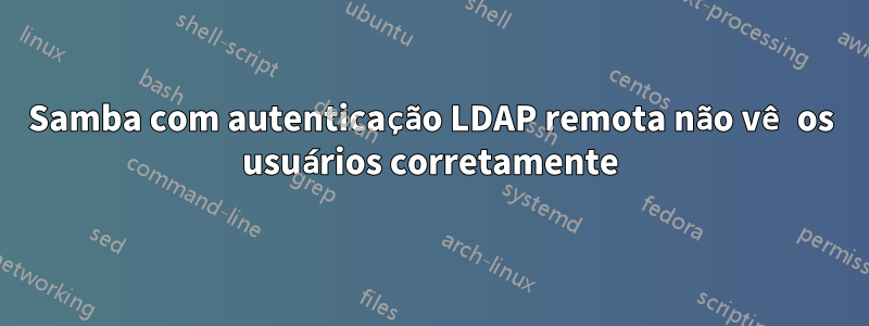 Samba com autenticação LDAP remota não vê os usuários corretamente
