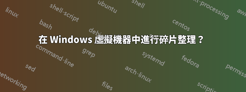 在 Windows 虛擬機器中進行碎片整理？