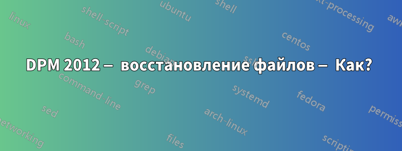 DPM 2012 — восстановление файлов — Как?