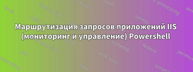 Маршрутизация запросов приложений IIS (мониторинг и управление) Powershell
