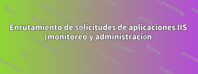 Enrutamiento de solicitudes de aplicaciones IIS (monitoreo y administración) Powershell