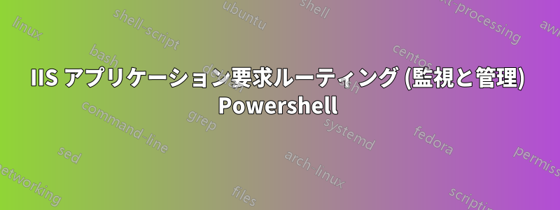 IIS アプリケーション要求ルーティング (監視と管理) Powershell