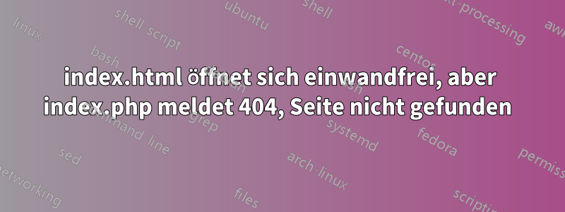 index.html öffnet sich einwandfrei, aber index.php meldet 404, Seite nicht gefunden 