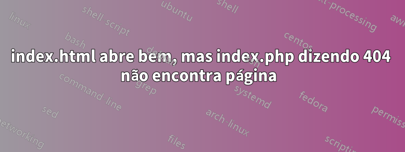 index.html abre bem, mas index.php dizendo 404 não encontra página