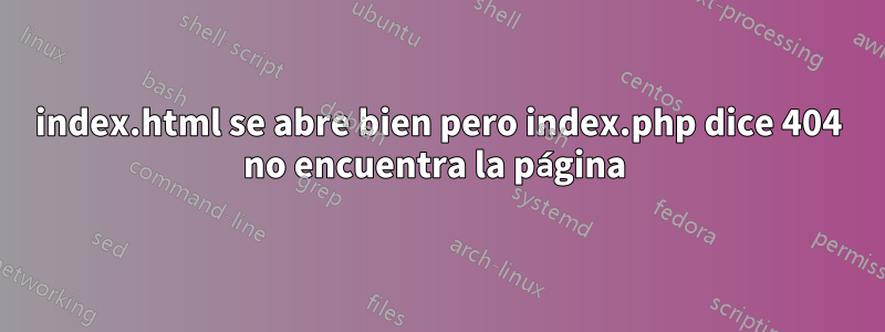 index.html se abre bien pero index.php dice 404 no encuentra la página 