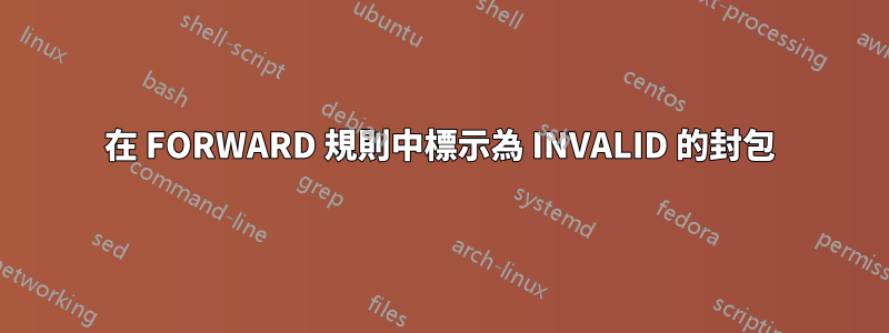 在 FORWARD 規則中標示為 INVALID 的封包