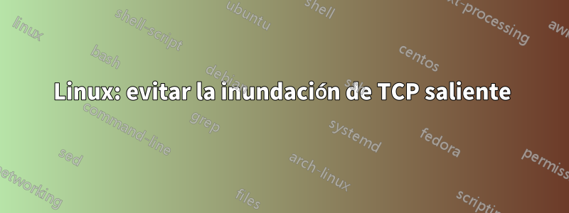 Linux: evitar la inundación de TCP saliente