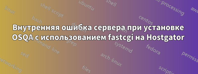 Внутренняя ошибка сервера при установке OSQA с использованием fastcgi на Hostgator