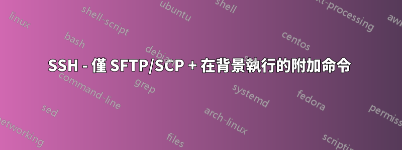 SSH - 僅 SFTP/SCP + 在背景執行的附加命令