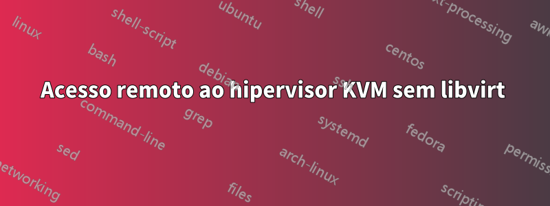 Acesso remoto ao hipervisor KVM sem libvirt