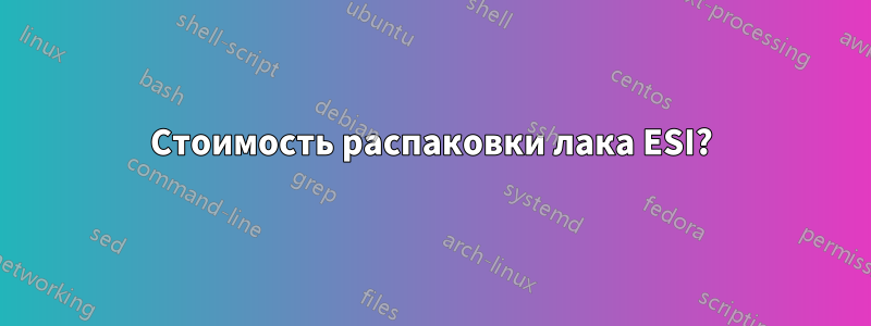 Стоимость распаковки лака ESI?