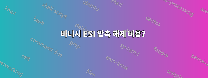 바니시 ESI 압축 해제 비용?