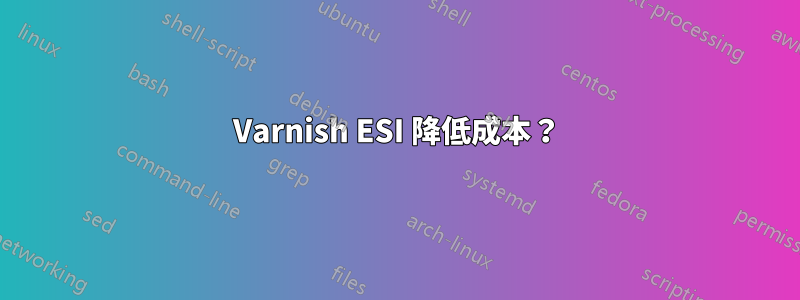 Varnish ESI 降低成本？