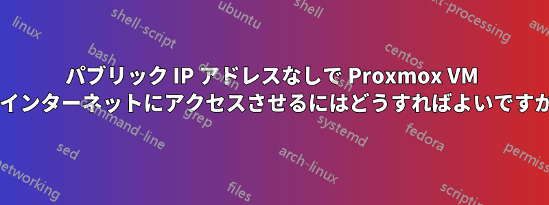パブリック IP アドレスなしで Proxmox VM をインターネットにアクセスさせるにはどうすればよいですか?