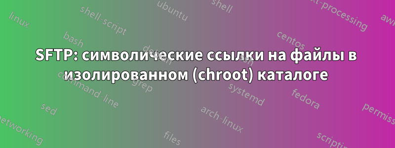 SFTP: символические ссылки на файлы в изолированном (chroot) каталоге