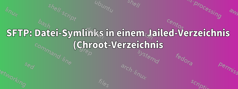 SFTP: Datei-Symlinks in einem Jailed-Verzeichnis (Chroot-Verzeichnis)