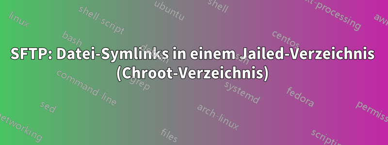 SFTP: Datei-Symlinks in einem Jailed-Verzeichnis (Chroot-Verzeichnis)