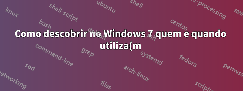 Como descobrir no Windows 7 quem e quando utiliza(m) determinado compartilhamento?