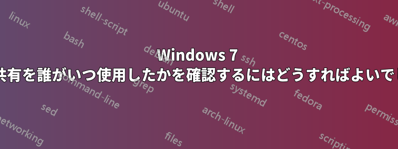 Windows 7 で特定の共有を誰がいつ使用したかを確認するにはどうすればよいでしょうか?