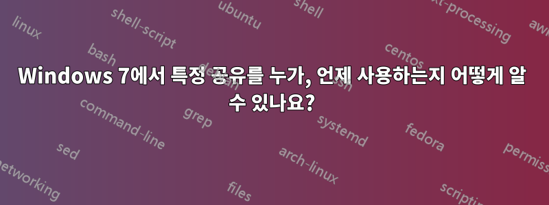Windows 7에서 특정 공유를 누가, 언제 사용하는지 어떻게 알 수 있나요?