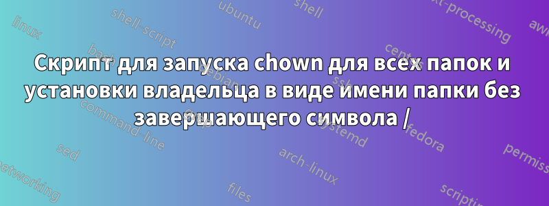 Скрипт для запуска chown для всех папок и установки владельца в виде имени папки без завершающего символа /