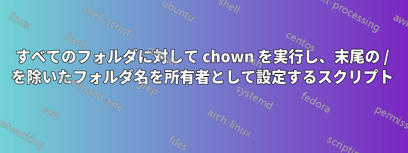 すべてのフォルダに対して chown を実行し、末尾の / を除いたフォルダ名を所有者として設定するスクリプト