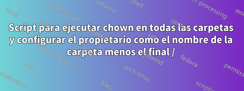 Script para ejecutar chown en todas las carpetas y configurar el propietario como el nombre de la carpeta menos el final /