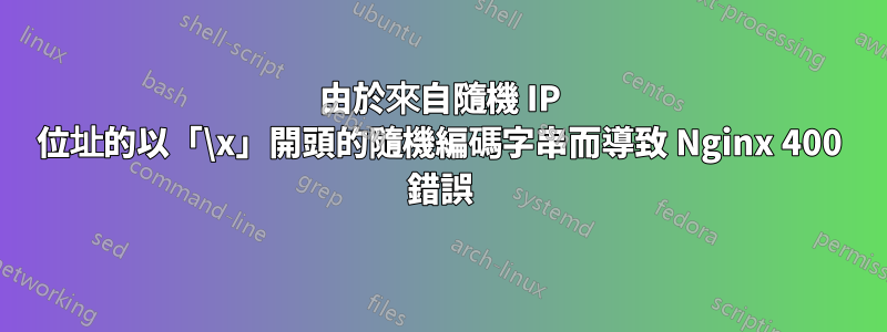 由於來自隨機 IP 位址的以「\x」開頭的隨機編碼字串而導致 Nginx 400 錯誤