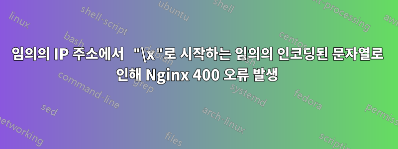 임의의 IP 주소에서 "\x"로 시작하는 임의의 인코딩된 문자열로 인해 Nginx 400 오류 발생