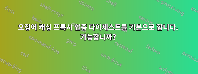 오징어 캐싱 프록시 인증 다이제스트를 기본으로 합니다. 가능합니까?