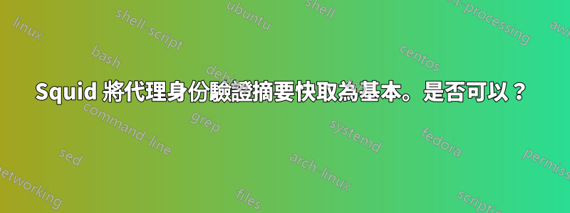 Squid 將代理身份驗證摘要快取為基本。是否可以？