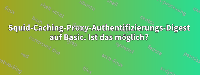 Squid-Caching-Proxy-Authentifizierungs-Digest auf Basic. Ist das möglich?