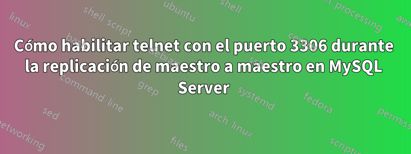 Cómo habilitar telnet con el puerto 3306 durante la replicación de maestro a maestro en MySQL Server