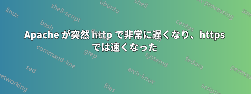Apache が突然 http で非常に遅くなり、https では速くなった