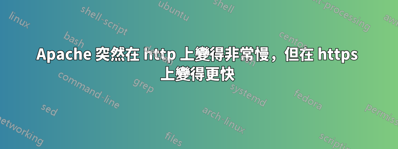 Apache 突然在 http 上變得非常慢，但在 https 上變得更快
