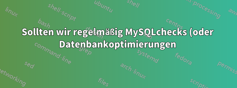 Sollten wir regelmäßig MySQLchecks (oder Datenbankoptimierungen) einplanen?