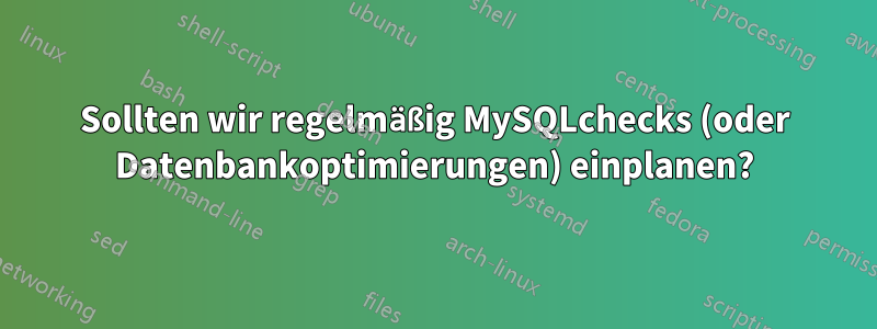 Sollten wir regelmäßig MySQLchecks (oder Datenbankoptimierungen) einplanen?
