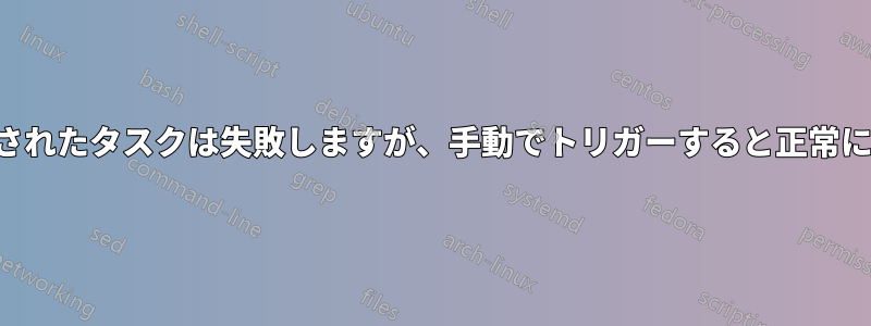 スケジュールされたタスクは失敗しますが、手動でトリガーすると正常に実行されます