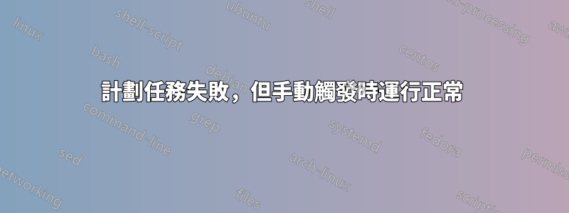 計劃任務失敗，但手動觸發時運行正常