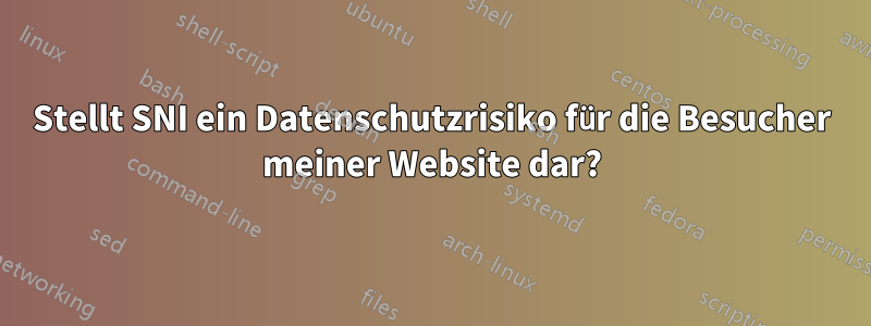 Stellt SNI ein Datenschutzrisiko für die Besucher meiner Website dar?