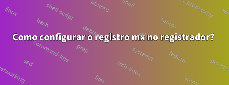 Como configurar o registro mx no registrador?