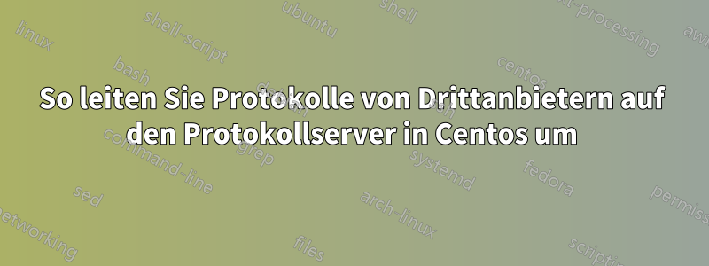 So leiten Sie Protokolle von Drittanbietern auf den Protokollserver in Centos um
