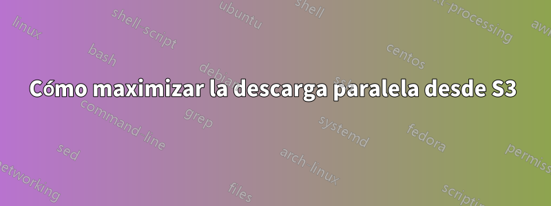 Cómo maximizar la descarga paralela desde S3