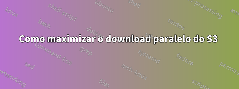 Como maximizar o download paralelo do S3