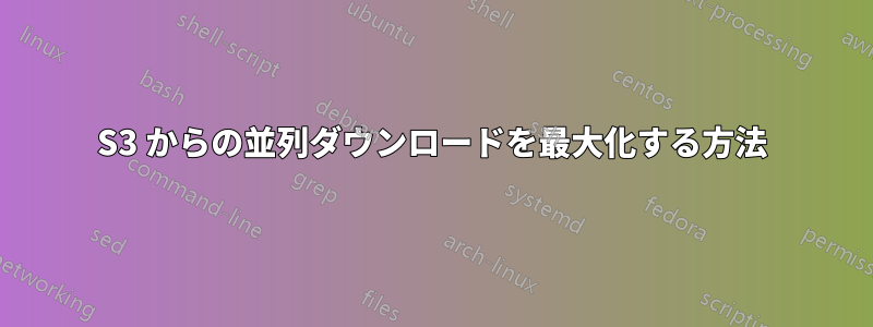 S3 からの並列ダウンロードを最大化する方法