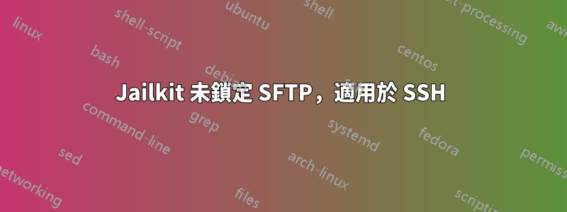 Jailkit 未鎖定 SFTP，適用於 SSH