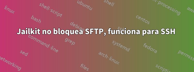 Jailkit no bloquea SFTP, funciona para SSH